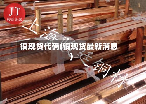 铜现货代码(铜现货最新消息)-第2张图片