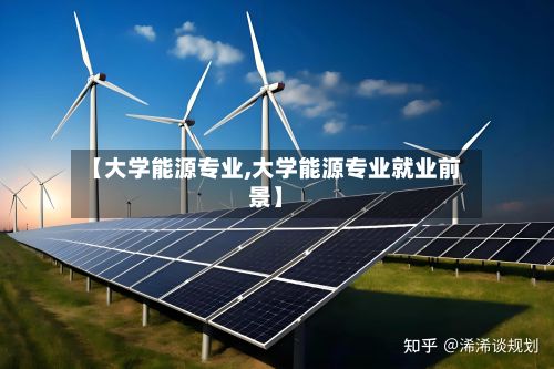 【大学能源专业,大学能源专业就业前景】
