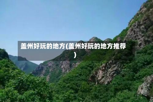 盖州好玩的地方(盖州好玩的地方推荐)