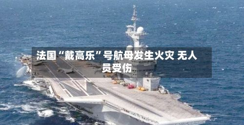 法国“戴高乐”号航母发生火灾 无人员受伤