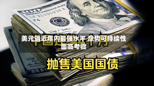 美元逼近年内最强水平 涨势可持续性面临考验-第2张图片