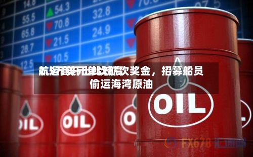 航运商开出比较高2.5万美元单次航次奖金	，招募船员偷运海湾原油-第2张图片