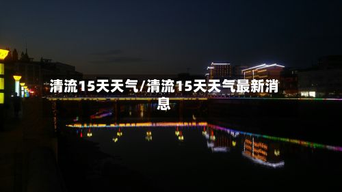 清流15天天气/清流15天天气最新消息
