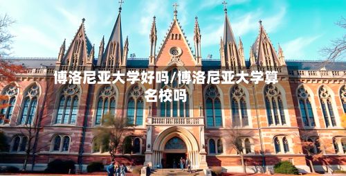 博洛尼亚大学好吗/博洛尼亚大学算名校吗
