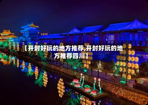 【开封好玩的地方推荐,开封好玩的地方推荐四川】-第2张图片