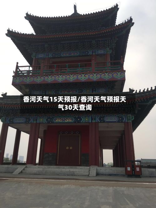 香河天气15天预报/香河天气预报天气30天查询-第2张图片