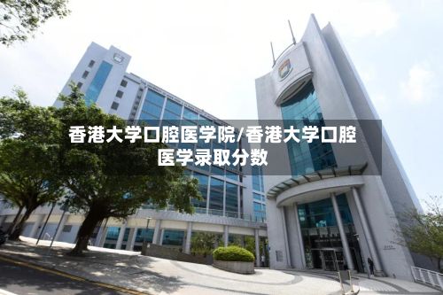香港大学口腔医学院/香港大学口腔医学录取分数