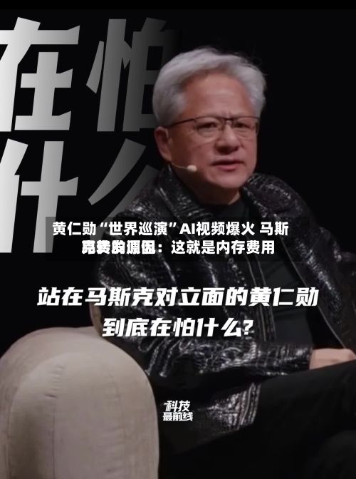 黄仁勋“世界巡演”AI视频爆火 马斯克转发调侃：这就是内存费用昂贵的原因