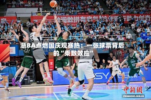 浙BA点燃国庆观赛热：一张球票背后的“乘数效应”-第2张图片