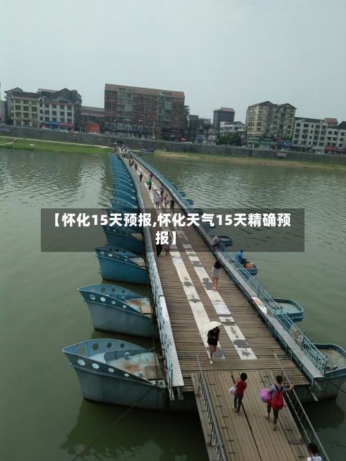 【怀化15天预报,怀化天气15天精确预报】