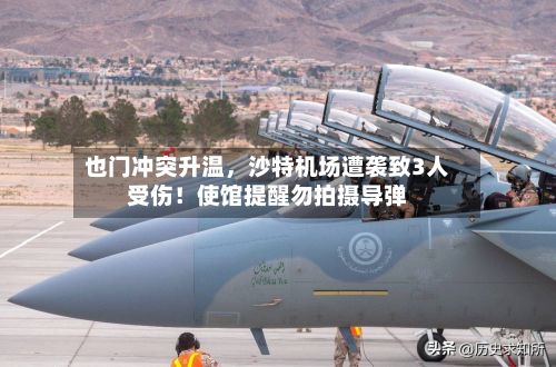 也门冲突升温	，沙特机场遭袭致3人受伤！使馆提醒勿拍摄导弹-第2张图片