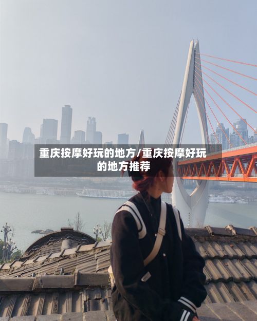重庆按摩好玩的地方/重庆按摩好玩的地方推荐