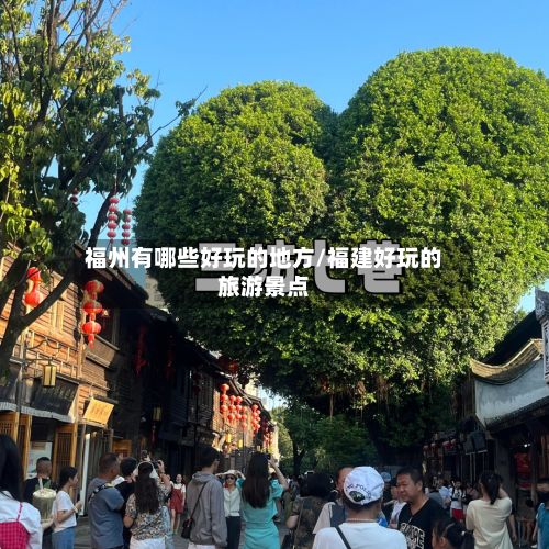 福州有哪些好玩的地方/福建好玩的旅游景点-第3张图片