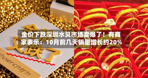 金价下跌深圳水贝市场卖爆了！有商家表示：10月前几天销量增长约20%-第3张图片