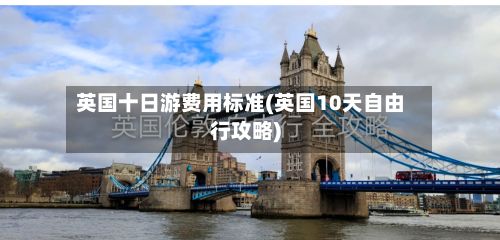 英国十日游费用标准(英国10天自由行攻略)-第2张图片