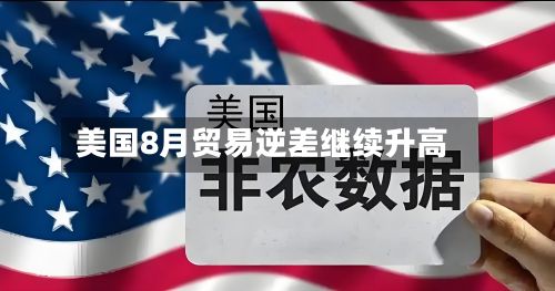 美国8月贸易逆差继续升高