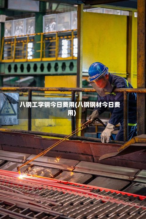 八钢工字钢今日费用(八钢钢材今日费用)-第2张图片
