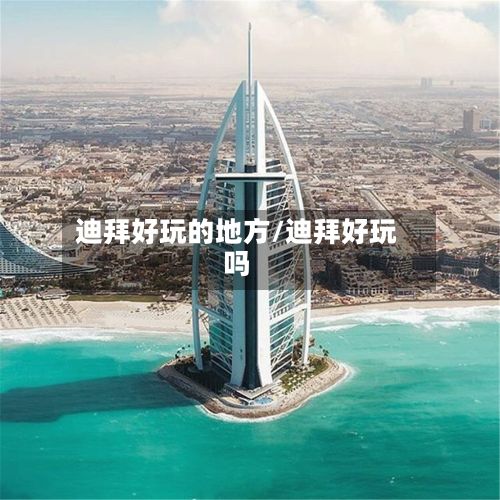 迪拜好玩的地方/迪拜好玩吗