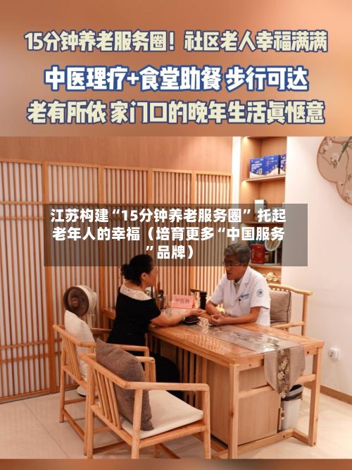 江苏构建“15分钟养老服务圈” 托起老年人的幸福（培育更多“中国服务”品牌）