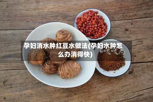 孕妇消水肿红豆水做法(孕妇水肿怎么办消得快)-第2张图片