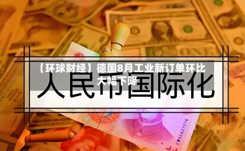 【环球财经】德国8月工业新订单环比大幅下降-第2张图片