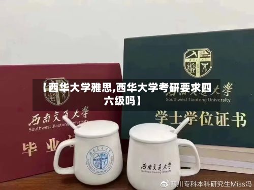 【西华大学雅思,西华大学考研要求四六级吗】-第2张图片
