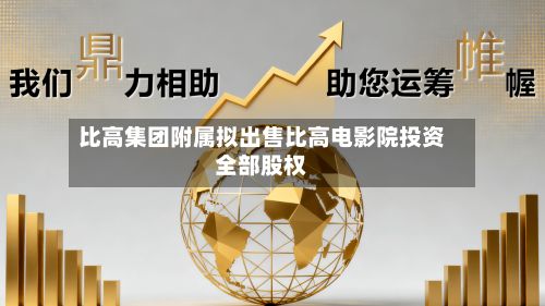 比高集团附属拟出售比高电影院投资全部股权-第2张图片