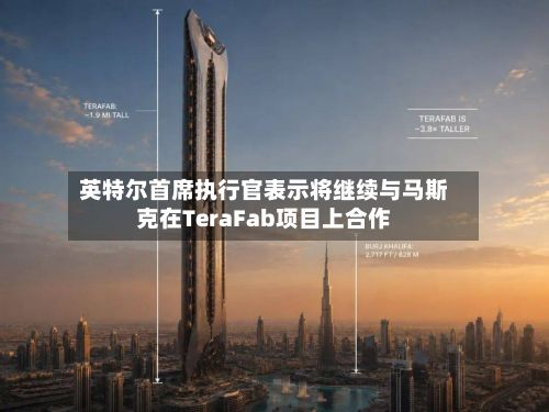 英特尔首席执行官表示将继续与马斯克在TeraFab项目上合作