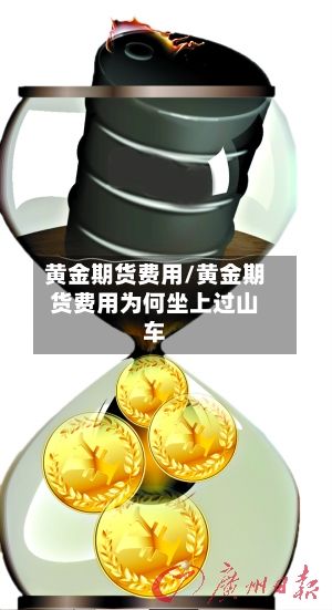 黄金期货费用/黄金期货费用为何坐上过山车