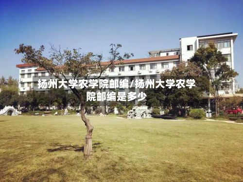 扬州大学农学院邮编/扬州大学农学院邮编是多少-第2张图片