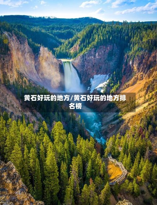 黄石好玩的地方/黄石好玩的地方排名榜