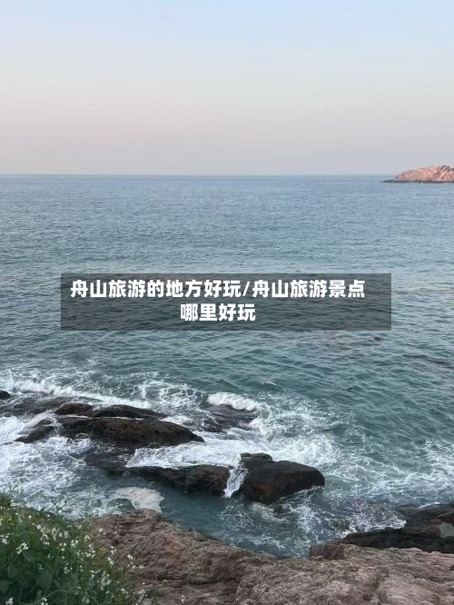舟山旅游的地方好玩/舟山旅游景点哪里好玩-第2张图片