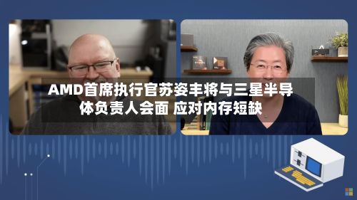 AMD首席执行官苏姿丰将与三星半导体负责人会面 应对内存短缺-第2张图片