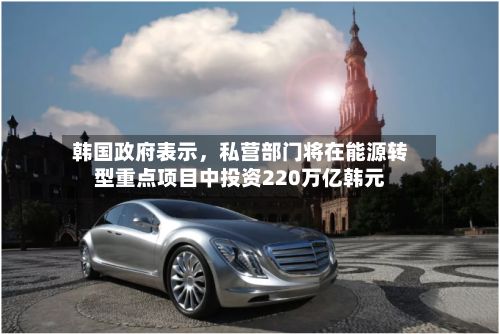 韩国政府表示，私营部门将在能源转型重点项目中投资220万亿韩元