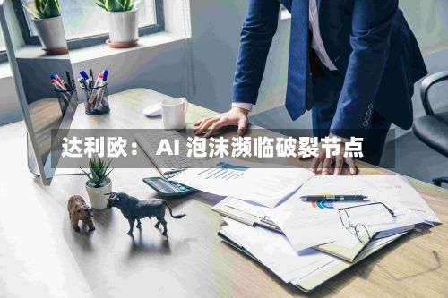达利欧： AI 泡沫濒临破裂节点-第2张图片