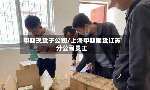中期现货子公司/上海中期期货江苏分公司员工