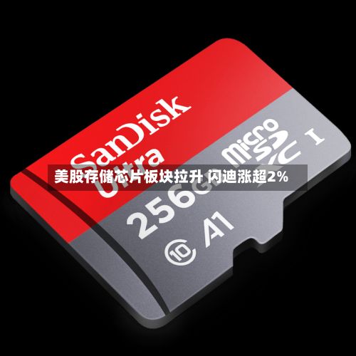 美股存储芯片板块拉升 闪迪涨超2%-第1张图片