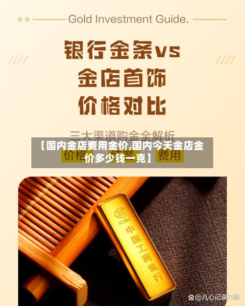 【国内金店费用金价,国内今天金店金价多少钱一克】