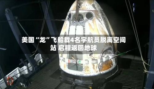 美国“龙”飞船载4名宇航员脱离空间站 启程返回地球-第3张图片