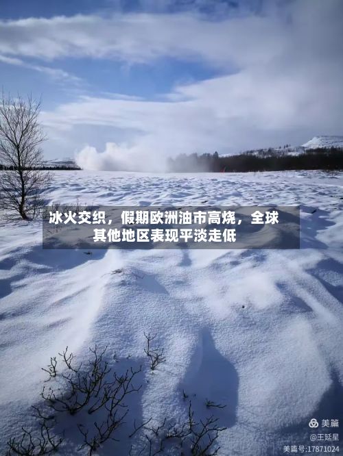 冰火交织，假期欧洲油市高烧，全球其他地区表现平淡走低-第1张图片