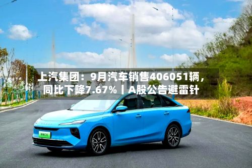 上汽集团：9月汽车销售406051辆，同比下降7.67%丨A股公告避雷针-第2张图片