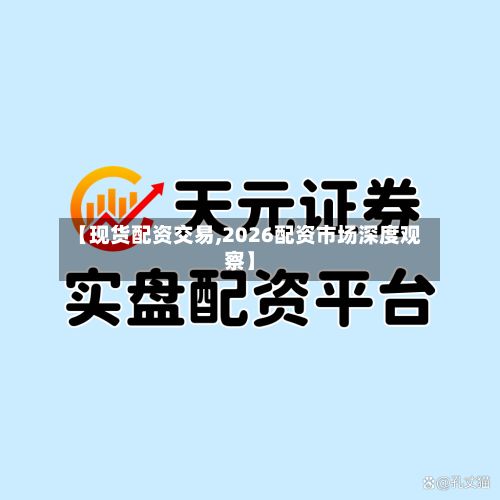 【现货配资交易,2026配资市场深度观察】