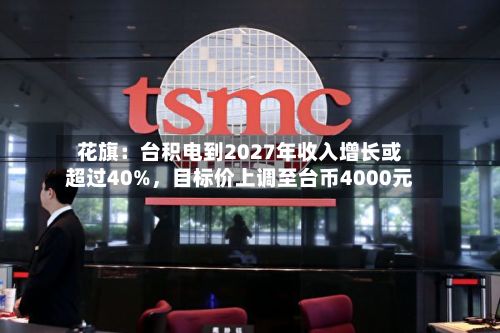 花旗：台积电到2027年收入增长或超过40%	，目标价上调至台币4000元-第2张图片