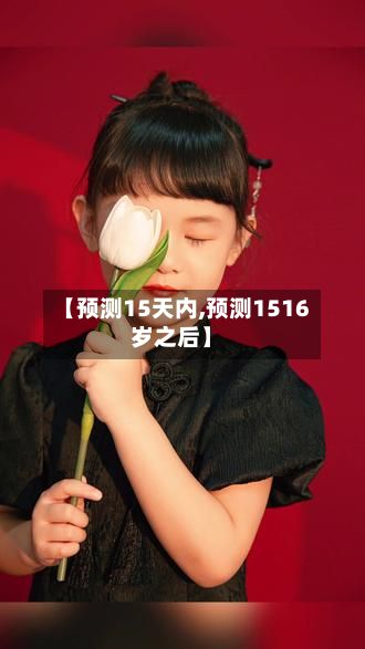 【预测15天内,预测1516岁之后】-第3张图片