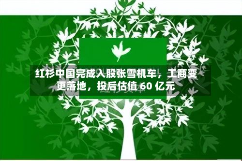 红杉中国完成入股张雪机车，工商变更落地，投后估值 60 亿元-第2张图片