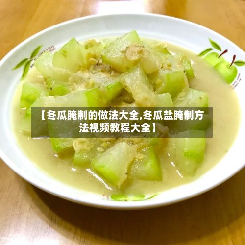 【冬瓜腌制的做法大全,冬瓜盐腌制方法视频教程大全】