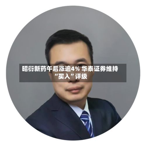 昭衍新药午后涨逾4% 华泰证券维持“买入	”评级-第2张图片
