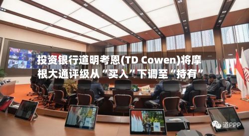 投资银行道明考恩(TD Cowen)将摩根大通评级从“买入”下调至“持有	”-第1张图片