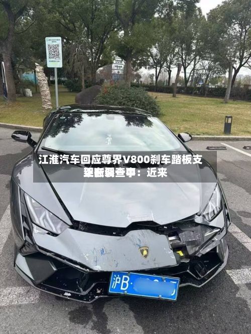 江淮汽车回应尊界V800刹车踏板支架断裂一事：近来正在调查中-第2张图片