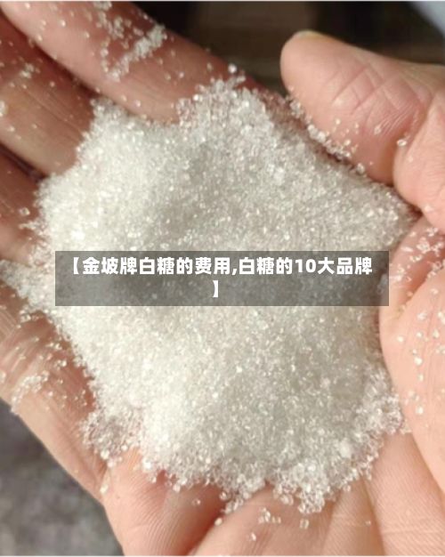 【金坡牌白糖的费用,白糖的10大品牌】-第2张图片